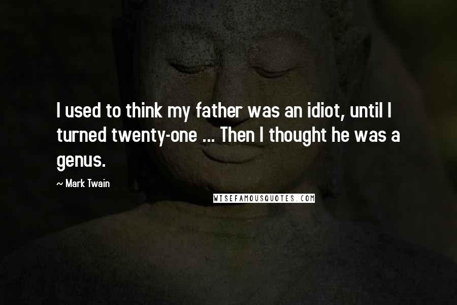 Mark Twain Quotes: I used to think my father was an idiot, until I turned twenty-one ... Then I thought he was a genus.