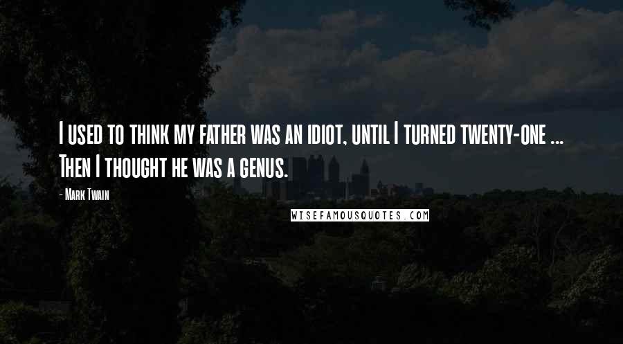 Mark Twain Quotes: I used to think my father was an idiot, until I turned twenty-one ... Then I thought he was a genus.