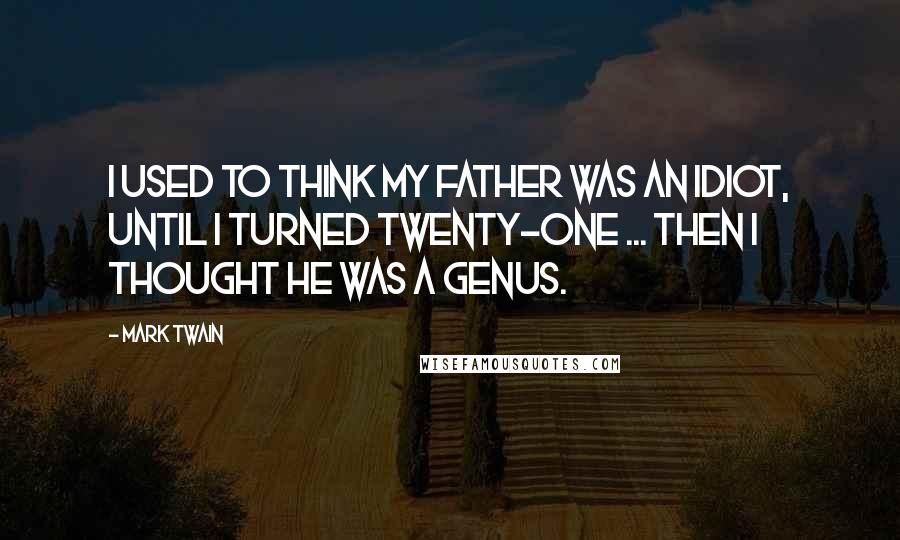 Mark Twain Quotes: I used to think my father was an idiot, until I turned twenty-one ... Then I thought he was a genus.
