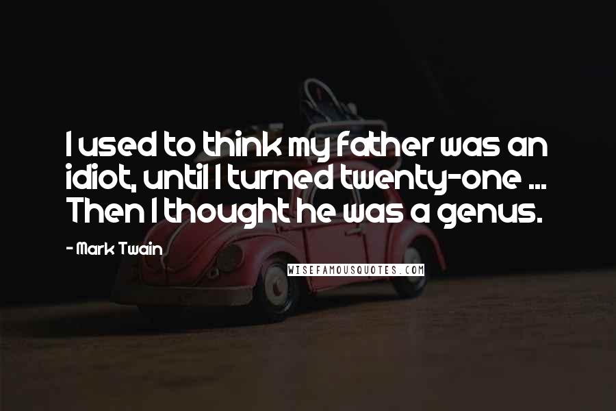 Mark Twain Quotes: I used to think my father was an idiot, until I turned twenty-one ... Then I thought he was a genus.