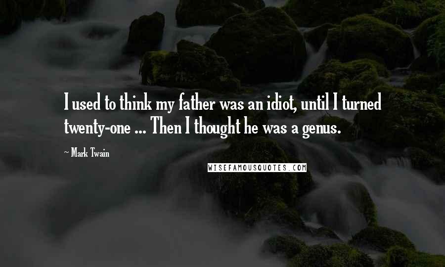 Mark Twain Quotes: I used to think my father was an idiot, until I turned twenty-one ... Then I thought he was a genus.