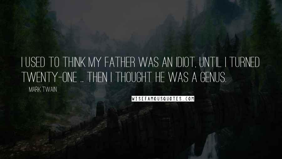 Mark Twain Quotes: I used to think my father was an idiot, until I turned twenty-one ... Then I thought he was a genus.