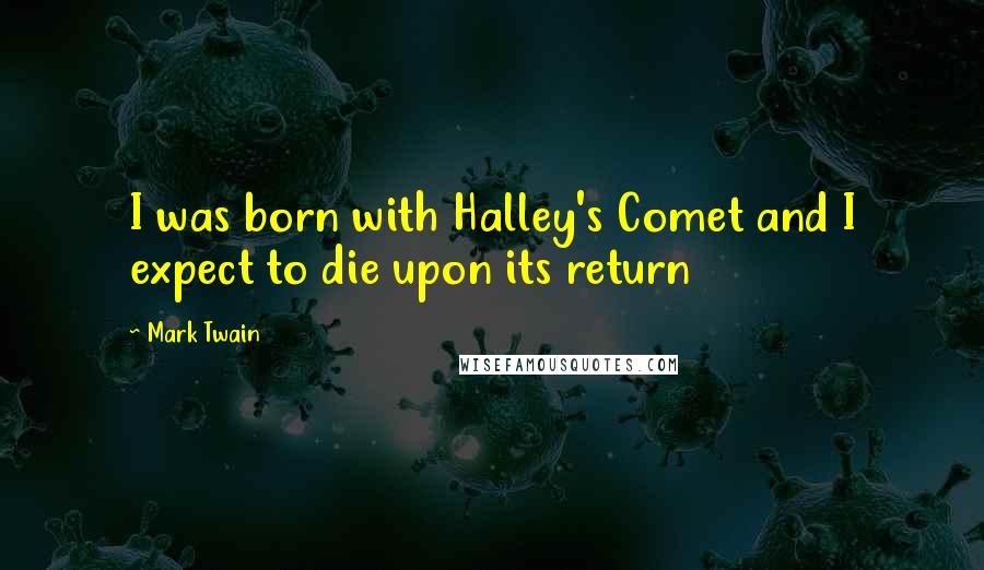 Mark Twain Quotes: I was born with Halley's Comet and I expect to die upon its return