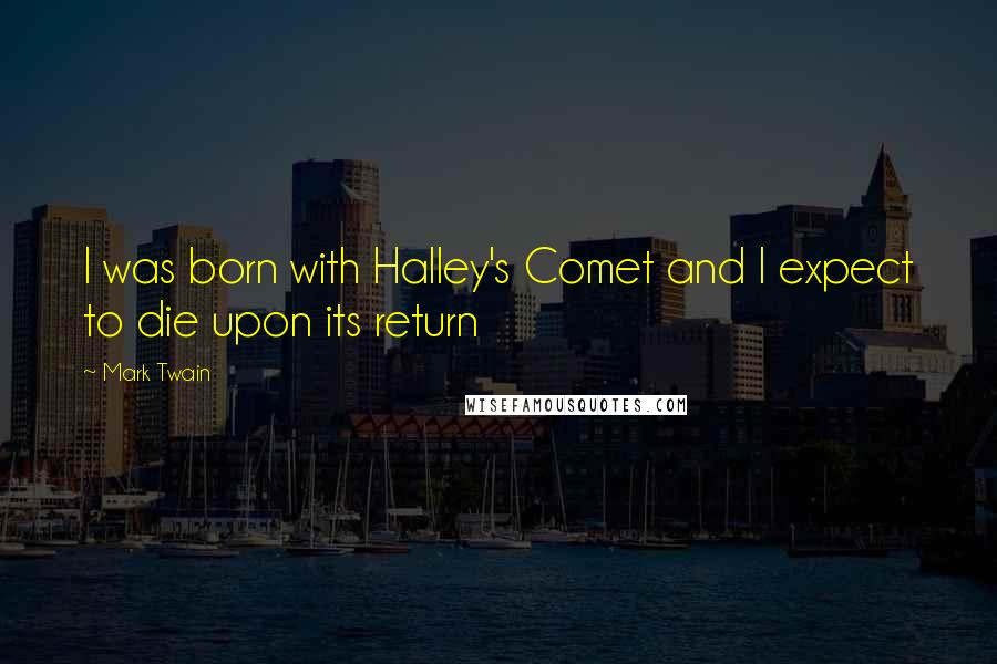 Mark Twain Quotes: I was born with Halley's Comet and I expect to die upon its return