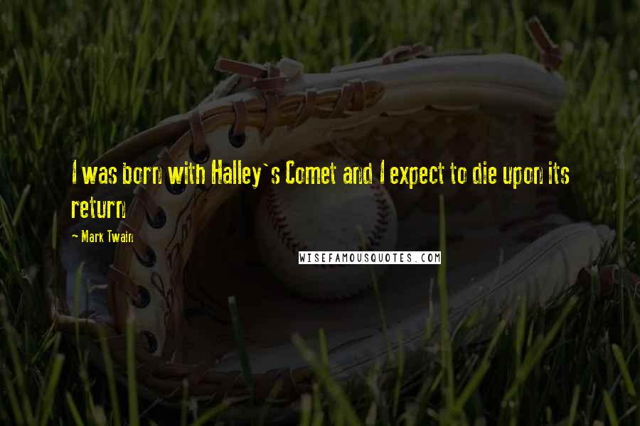 Mark Twain Quotes: I was born with Halley's Comet and I expect to die upon its return