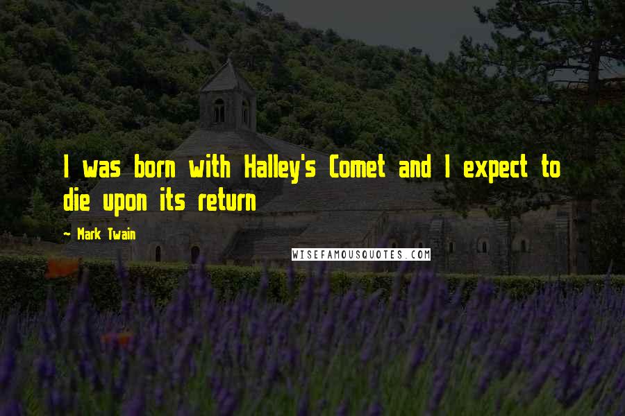 Mark Twain Quotes: I was born with Halley's Comet and I expect to die upon its return