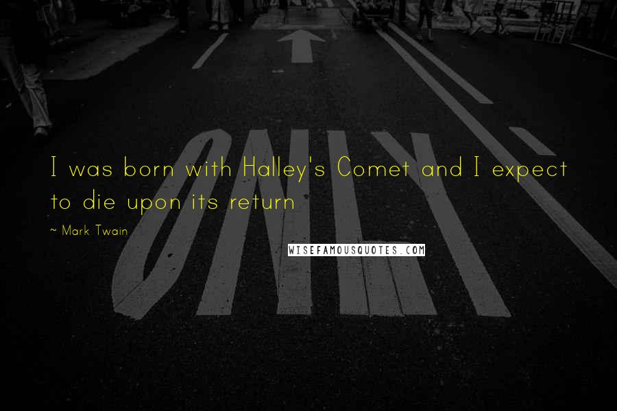 Mark Twain Quotes: I was born with Halley's Comet and I expect to die upon its return