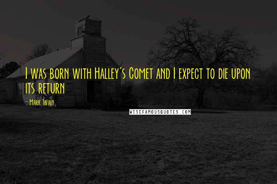 Mark Twain Quotes: I was born with Halley's Comet and I expect to die upon its return