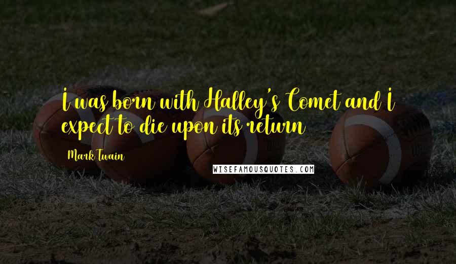 Mark Twain Quotes: I was born with Halley's Comet and I expect to die upon its return