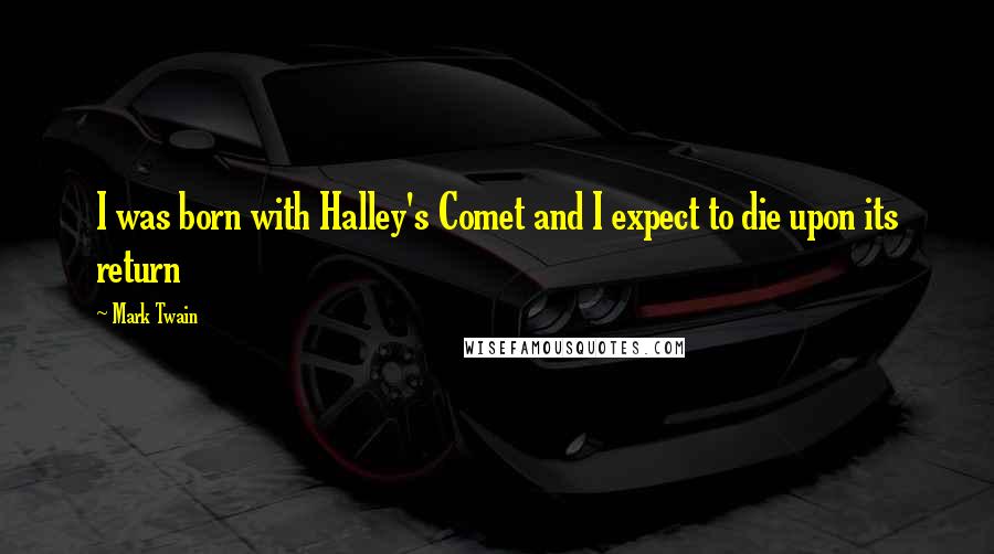 Mark Twain Quotes: I was born with Halley's Comet and I expect to die upon its return
