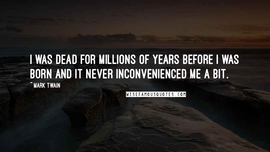 Mark Twain Quotes: I was dead for millions of years before I was born and it never inconvenienced me a bit.