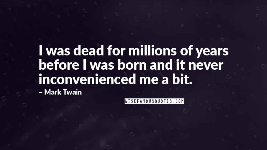 Mark Twain Quotes: I was dead for millions of years before I was born and it never inconvenienced me a bit.