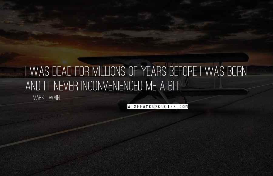 Mark Twain Quotes: I was dead for millions of years before I was born and it never inconvenienced me a bit.