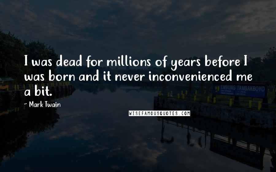 Mark Twain Quotes: I was dead for millions of years before I was born and it never inconvenienced me a bit.