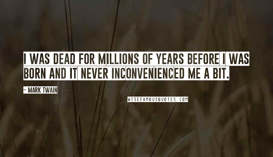 Mark Twain Quotes: I was dead for millions of years before I was born and it never inconvenienced me a bit.