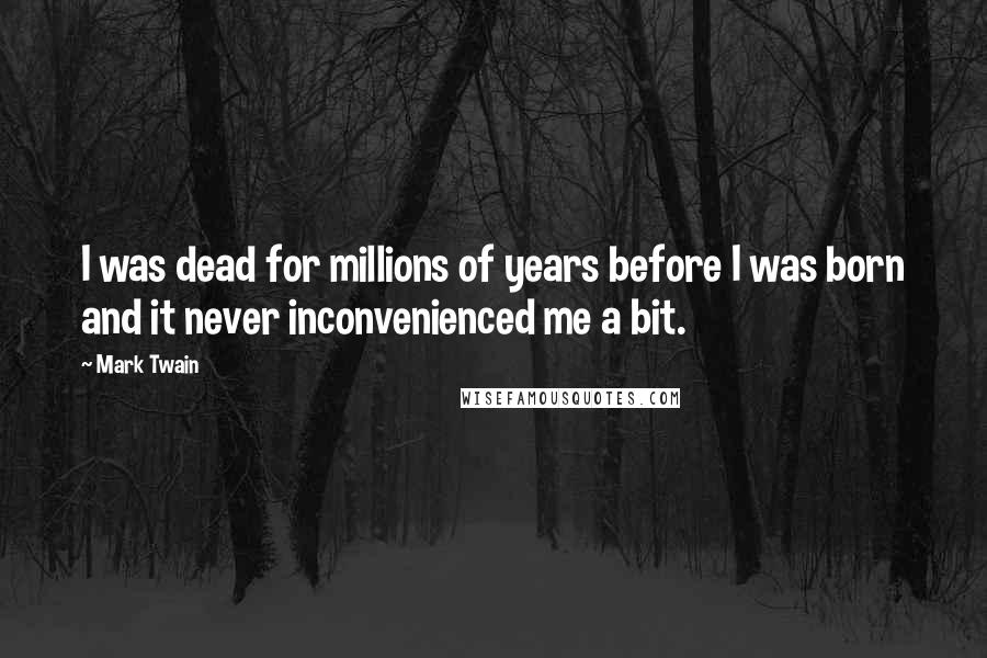 Mark Twain Quotes: I was dead for millions of years before I was born and it never inconvenienced me a bit.