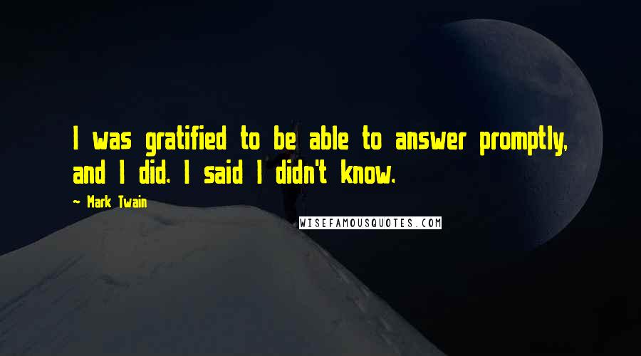 Mark Twain Quotes: I was gratified to be able to answer promptly, and I did. I said I didn't know.