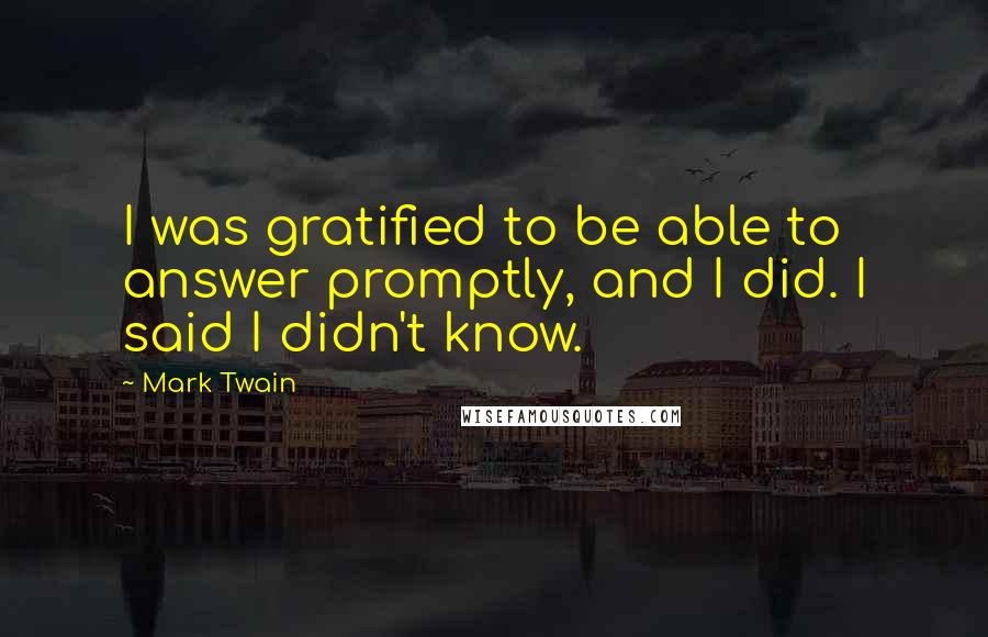 Mark Twain Quotes: I was gratified to be able to answer promptly, and I did. I said I didn't know.