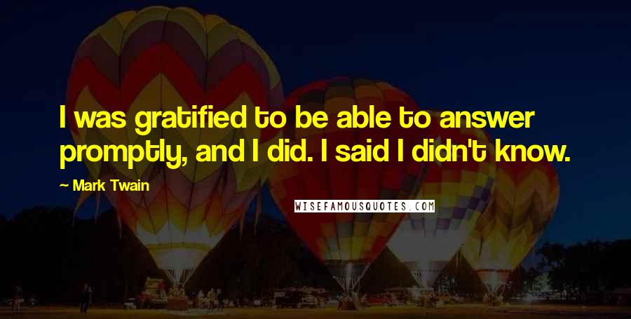 Mark Twain Quotes: I was gratified to be able to answer promptly, and I did. I said I didn't know.