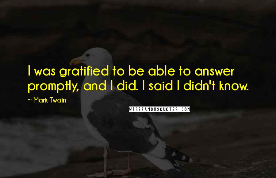 Mark Twain Quotes: I was gratified to be able to answer promptly, and I did. I said I didn't know.