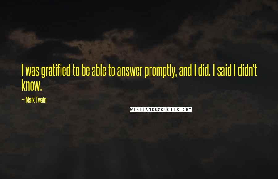 Mark Twain Quotes: I was gratified to be able to answer promptly, and I did. I said I didn't know.