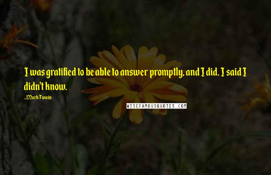 Mark Twain Quotes: I was gratified to be able to answer promptly, and I did. I said I didn't know.