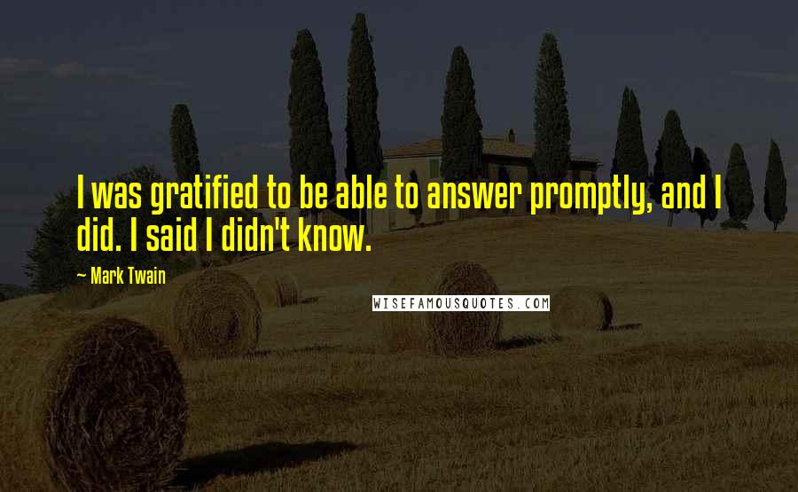 Mark Twain Quotes: I was gratified to be able to answer promptly, and I did. I said I didn't know.