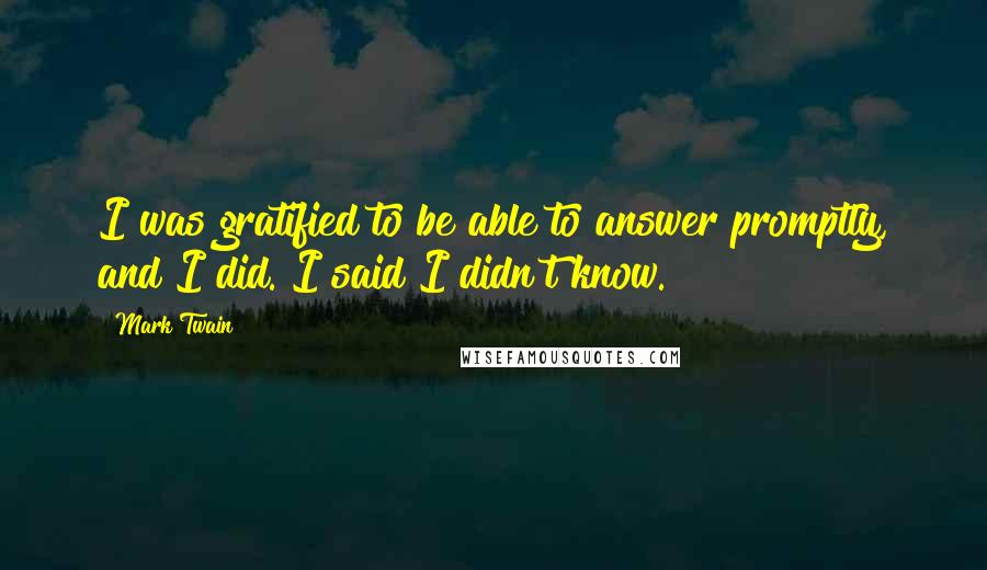 Mark Twain Quotes: I was gratified to be able to answer promptly, and I did. I said I didn't know.