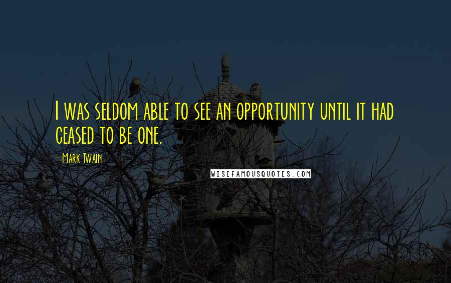 Mark Twain Quotes: I was seldom able to see an opportunity until it had ceased to be one.