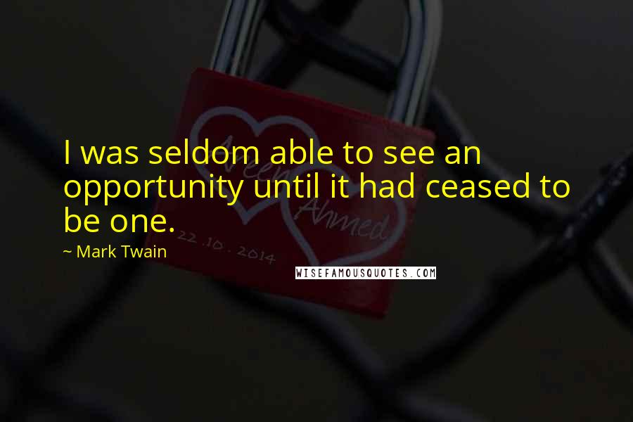 Mark Twain Quotes: I was seldom able to see an opportunity until it had ceased to be one.