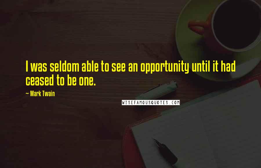Mark Twain Quotes: I was seldom able to see an opportunity until it had ceased to be one.