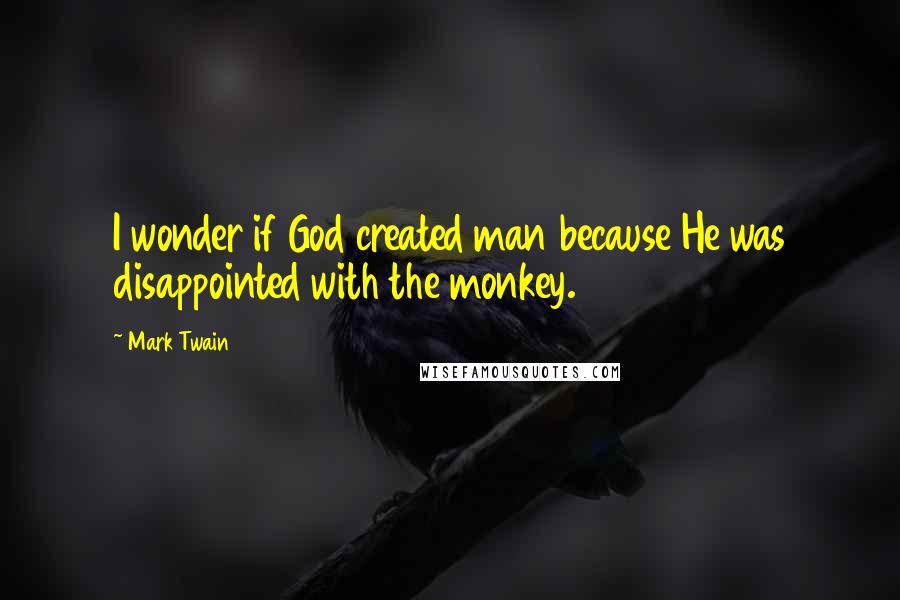 Mark Twain Quotes: I wonder if God created man because He was disappointed with the monkey.