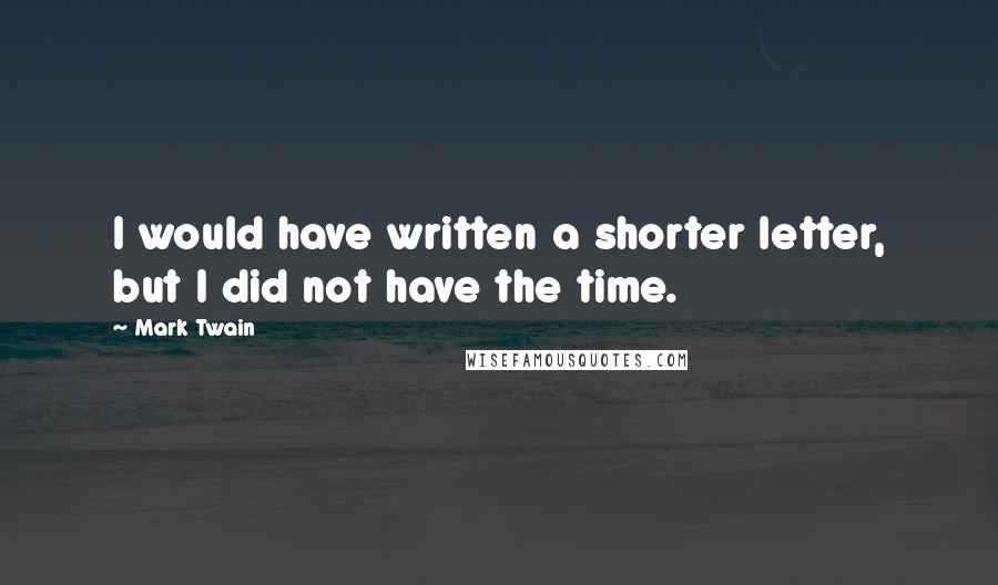 Mark Twain Quotes: I would have written a shorter letter, but I did not have the time.