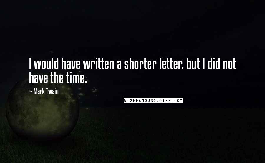 Mark Twain Quotes: I would have written a shorter letter, but I did not have the time.