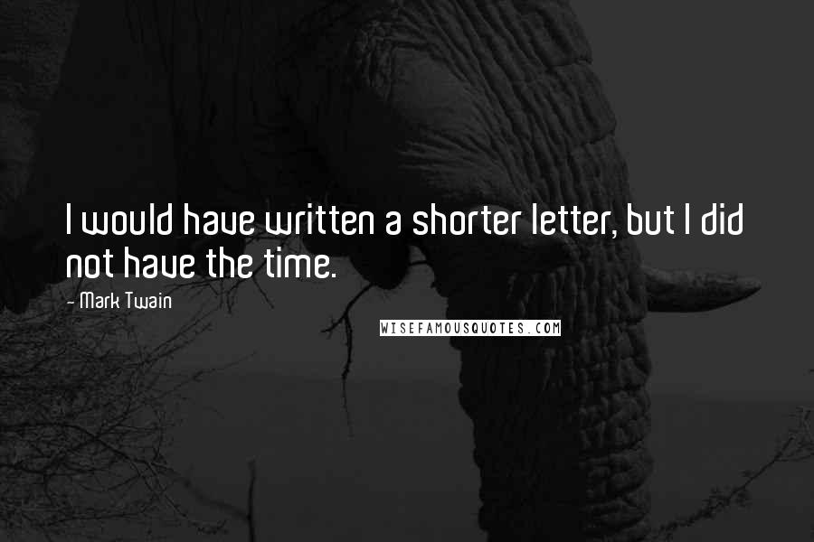 Mark Twain Quotes: I would have written a shorter letter, but I did not have the time.