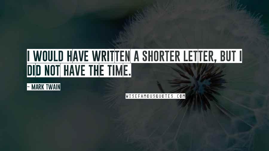 Mark Twain Quotes: I would have written a shorter letter, but I did not have the time.