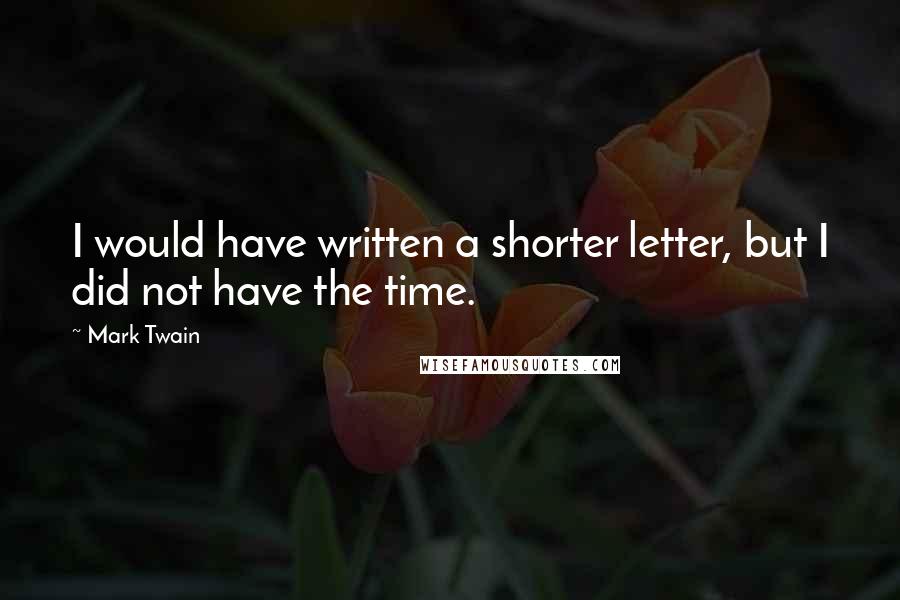 Mark Twain Quotes: I would have written a shorter letter, but I did not have the time.