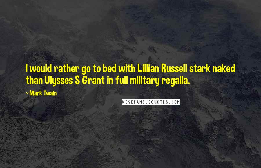 Mark Twain Quotes: I would rather go to bed with Lillian Russell stark naked than Ulysses S Grant in full military regalia.