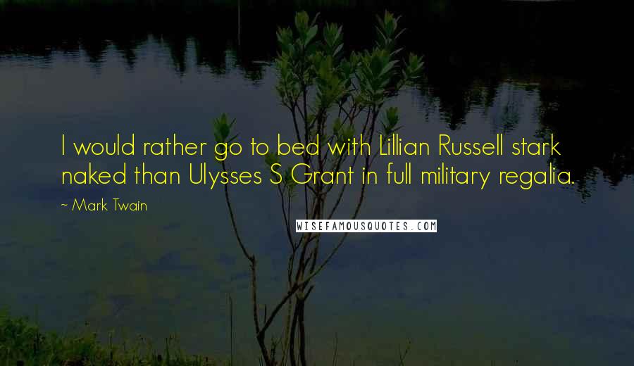 Mark Twain Quotes: I would rather go to bed with Lillian Russell stark naked than Ulysses S Grant in full military regalia.