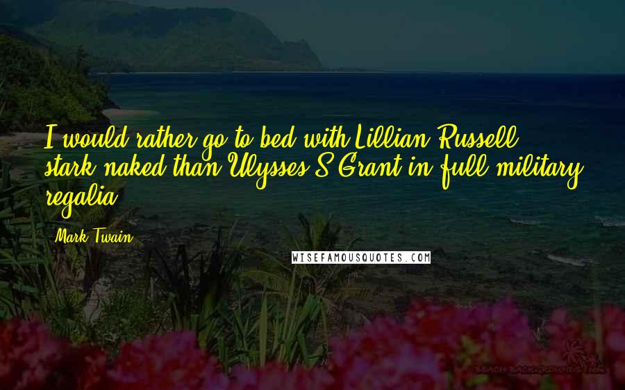 Mark Twain Quotes: I would rather go to bed with Lillian Russell stark naked than Ulysses S Grant in full military regalia.