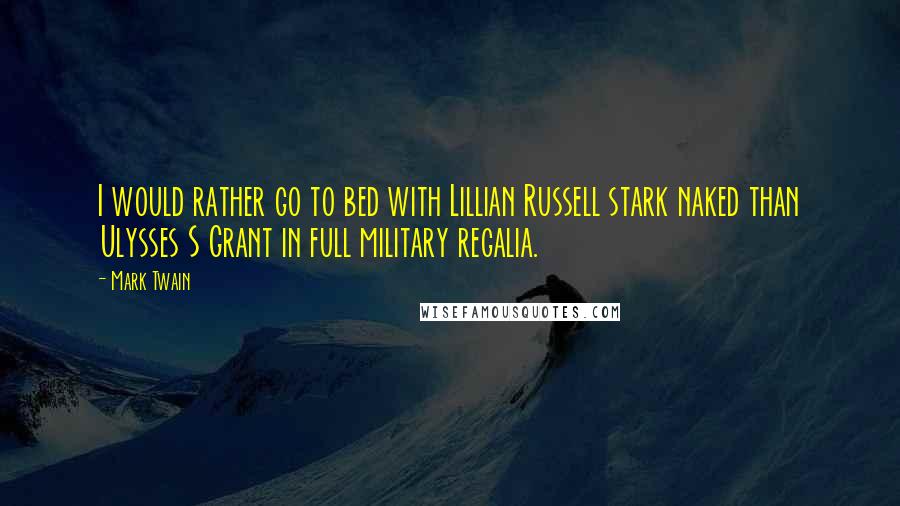 Mark Twain Quotes: I would rather go to bed with Lillian Russell stark naked than Ulysses S Grant in full military regalia.