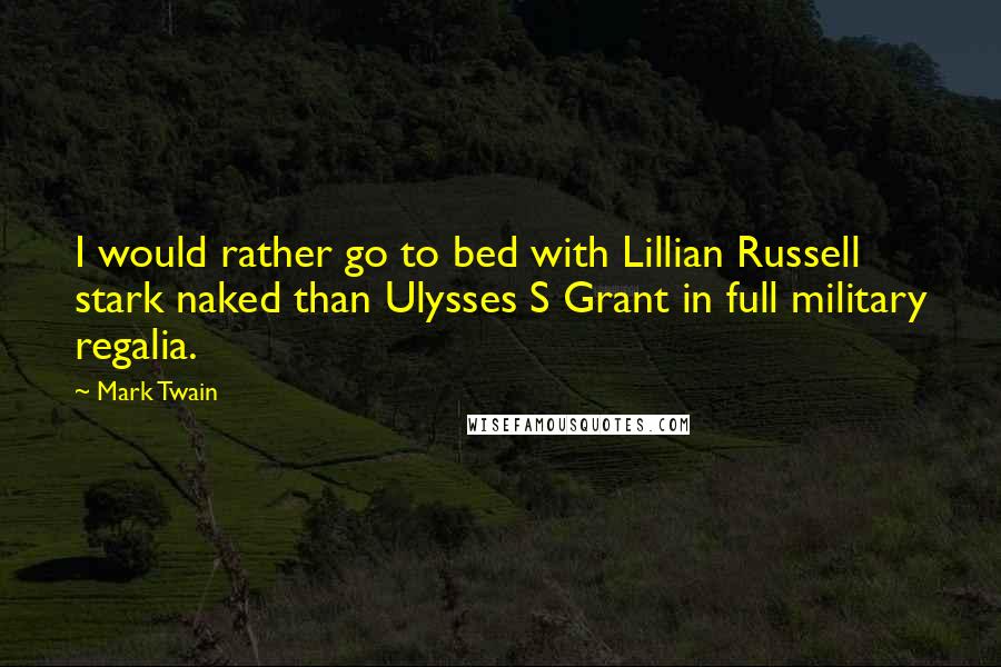 Mark Twain Quotes: I would rather go to bed with Lillian Russell stark naked than Ulysses S Grant in full military regalia.