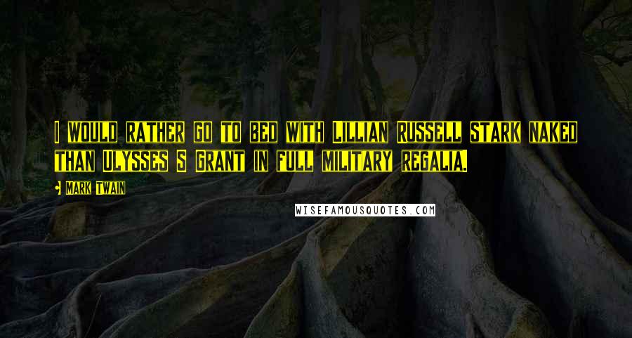 Mark Twain Quotes: I would rather go to bed with Lillian Russell stark naked than Ulysses S Grant in full military regalia.