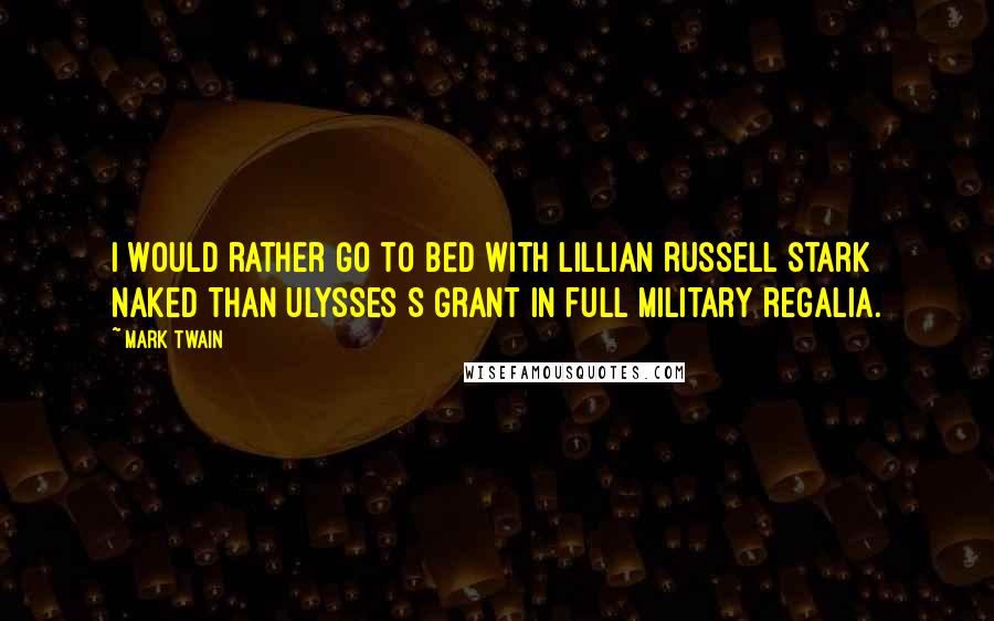 Mark Twain Quotes: I would rather go to bed with Lillian Russell stark naked than Ulysses S Grant in full military regalia.