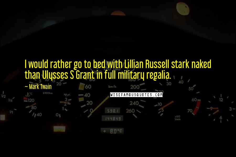 Mark Twain Quotes: I would rather go to bed with Lillian Russell stark naked than Ulysses S Grant in full military regalia.