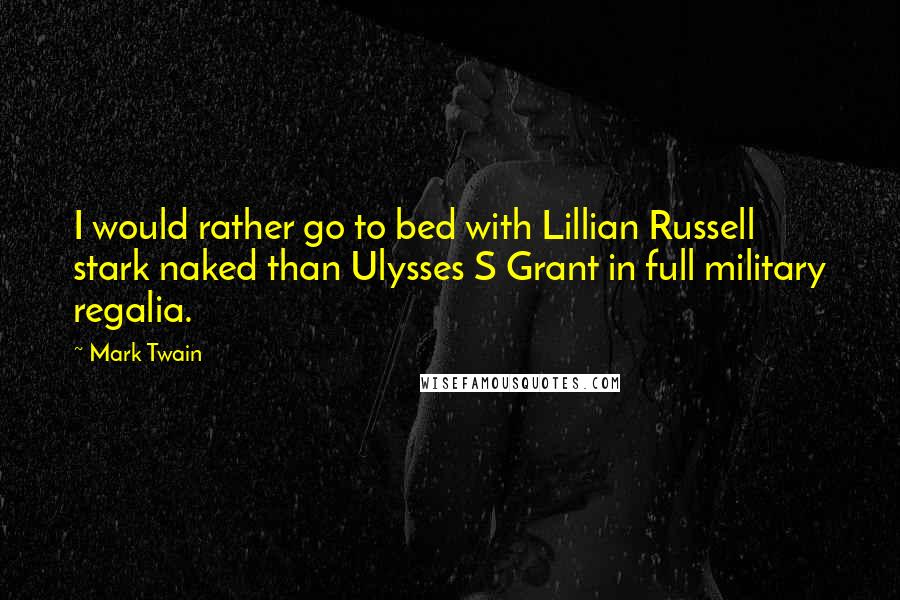 Mark Twain Quotes: I would rather go to bed with Lillian Russell stark naked than Ulysses S Grant in full military regalia.