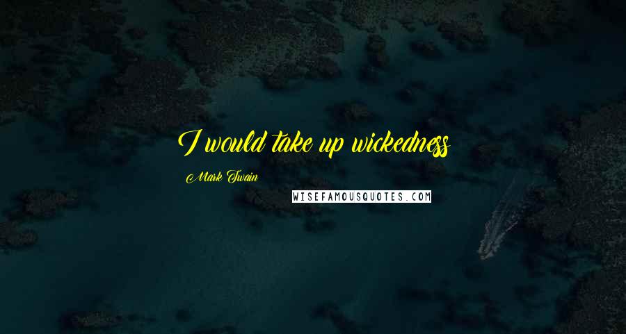 Mark Twain Quotes: I would take up wickedness