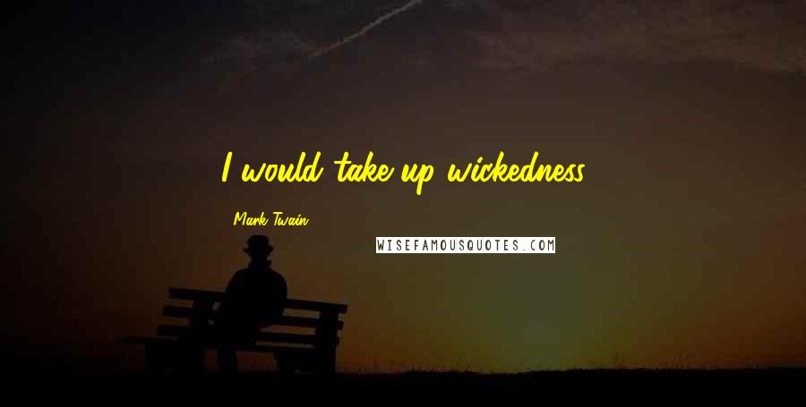 Mark Twain Quotes: I would take up wickedness
