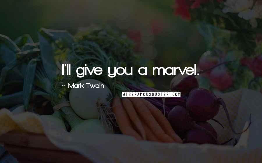 Mark Twain Quotes: I'll give you a marvel.