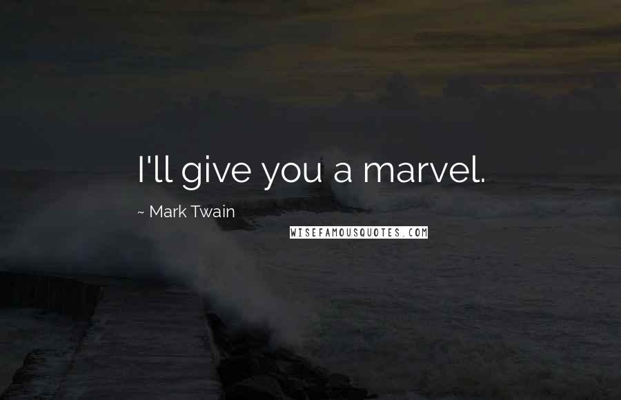 Mark Twain Quotes: I'll give you a marvel.